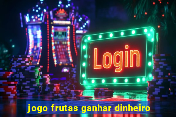 jogo frutas ganhar dinheiro